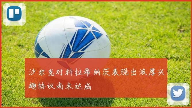 沙尔克对科拉希纳茨表现出浓厚兴趣协议尚未达成