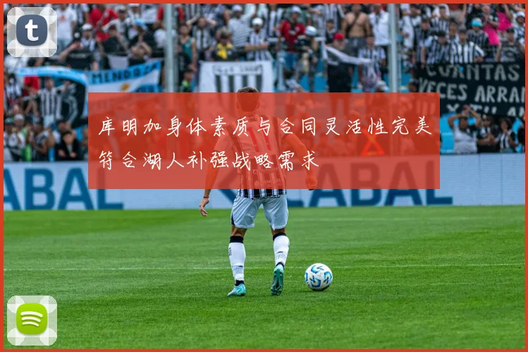 库明加身体素质与合同灵活性完美符合湖人补强战略需求
