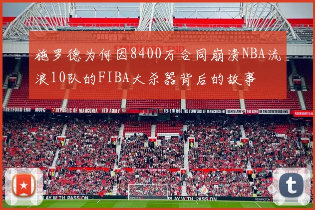 施罗德为何因8400万合同崩溃NBA流浪10队的FIBA大杀器背后的故事