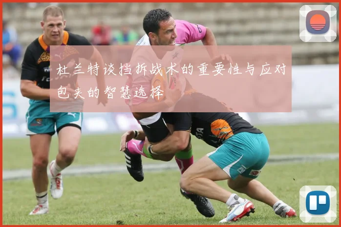 杜兰特谈挡拆战术的重要性与应对包夹的智慧选择