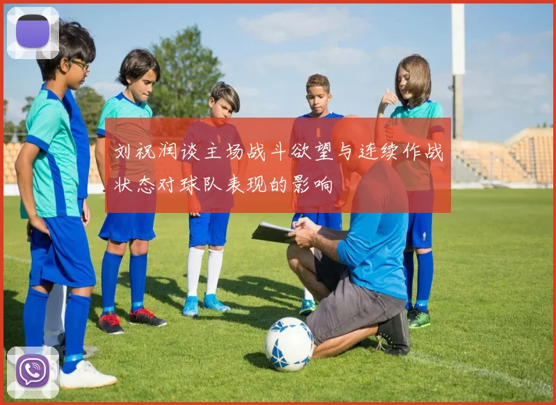 刘祝润谈主场战斗欲望与连续作战状态对球队表现的影响