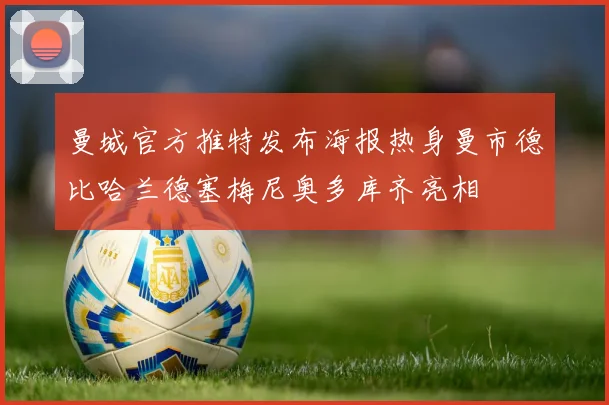 曼城官方推特发布海报热身曼市德比哈兰德塞梅尼奥多库齐亮相