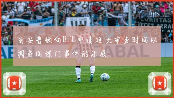 南安普顿向EFL申请延长审查时间以调查间谍门事件的进展