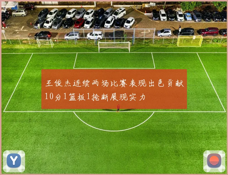 王俊杰连续两场比赛表现出色贡献10分1篮板1抢断展现实力