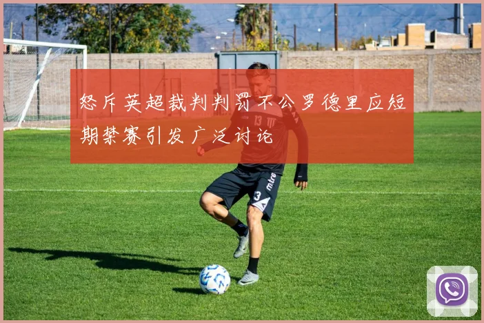 怒斥英超裁判判罚不公罗德里应短期禁赛引发广泛讨论