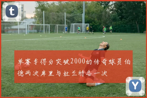 单赛季得分突破2000的传奇球员伯德两次库里与杜兰特各一次