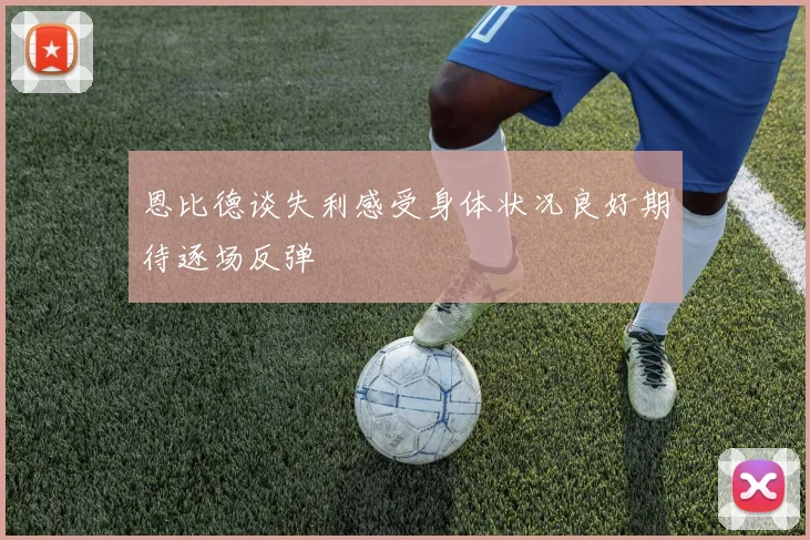 恩比德谈失利感受身体状况良好期待逐场反弹