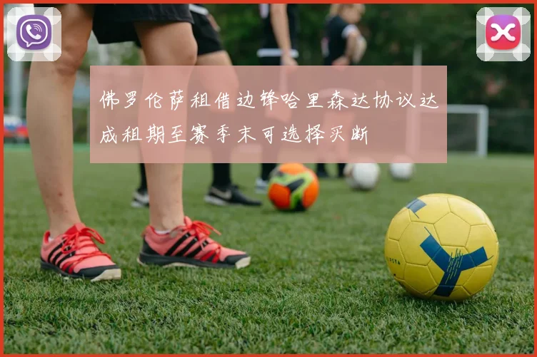 佛罗伦萨租借边锋哈里森达协议达成租期至赛季末可选择买断